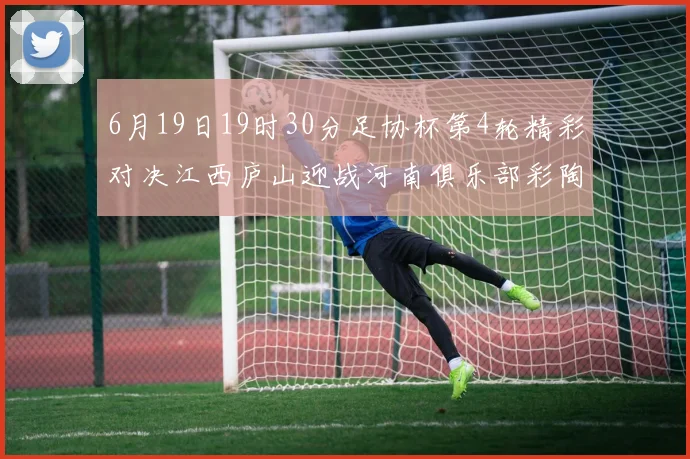 6月19日19时30分足协杯第4轮精彩对决江西庐山迎战河南俱乐部彩陶坊