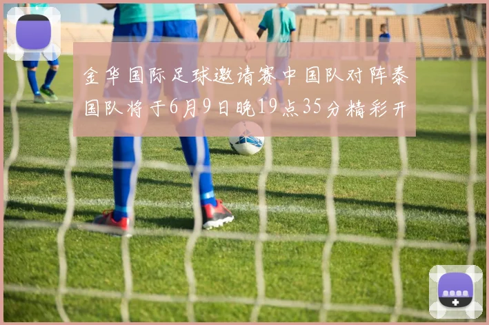 金华国际足球邀请赛中国队对阵泰国队将于6月9日晚19点35分精彩开赛
