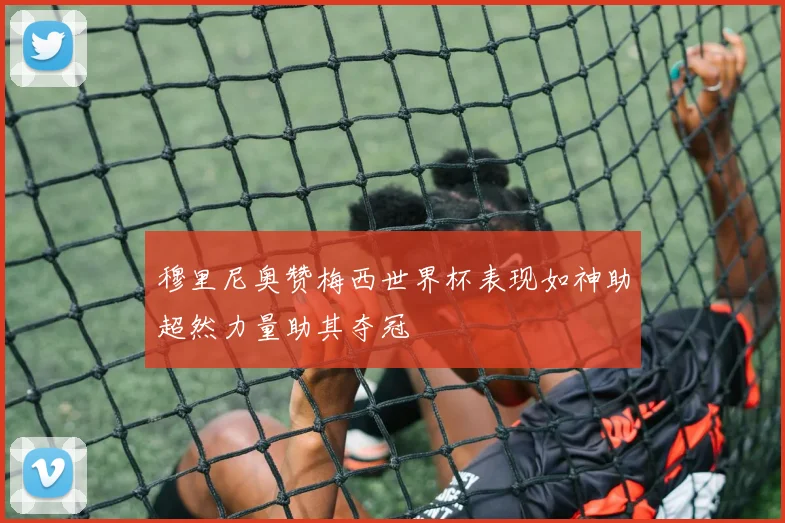 穆里尼奥赞梅西世界杯表现如神助超然力量助其夺冠