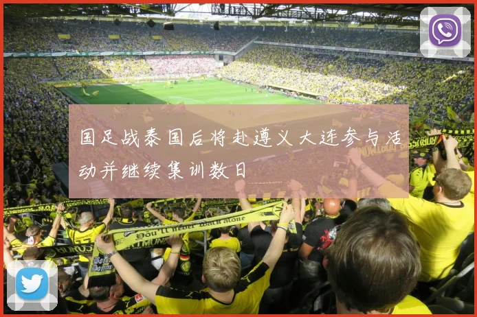 国足战泰国后将赴遵义大连参与活动并继续集训数日